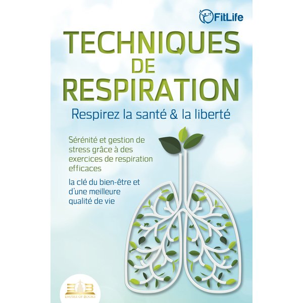 TECHNIQUES DE RESPIRATION – Respirez la santé & la liberté : Sérénité et gestion de stress grâce à des exercices de respiration efficaces – la clé ...