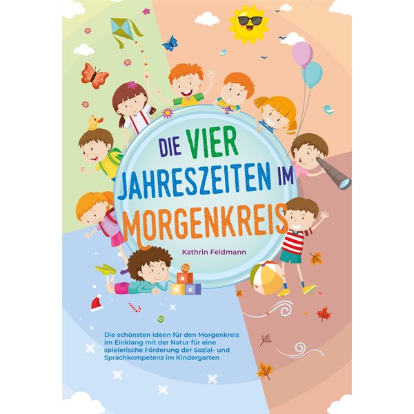 Die vier Jahreszeiten im Morgenkreis: Die schönsten Ideen für den Morgenkreis im Einklang mit der Natur für eine spielerische Förderung der Sozial-...