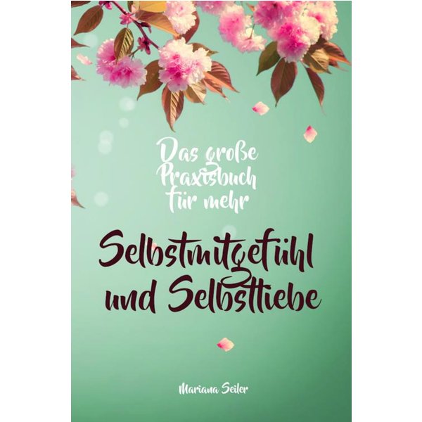 Selbstmitgefühl: DAS GROSSE PRAXISBUCH FÜR MEHR SELBSTMITGEFÜHL UND SELBSTLIEBE! Wie Sie sich in 30 Tagen mit liebevollen Augen sehen, tiefes Selbs...