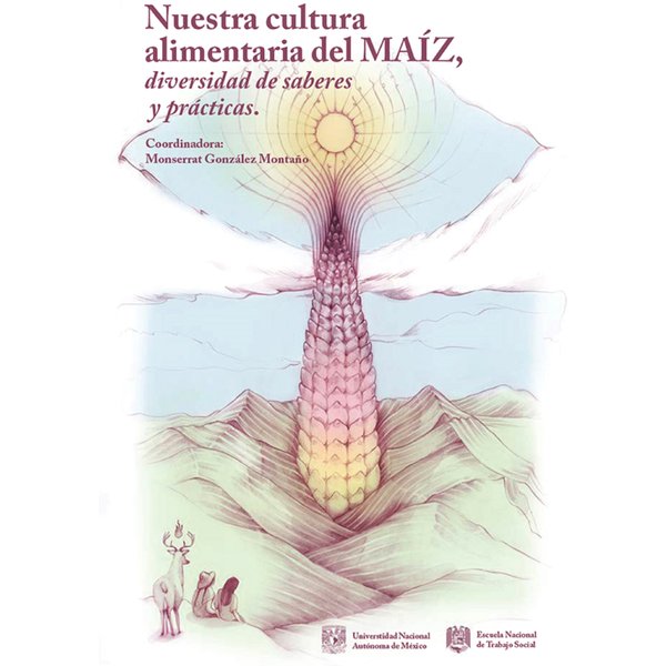 Nuestra cultura alimentaria del maíz, diversidad de saberes y prácticas