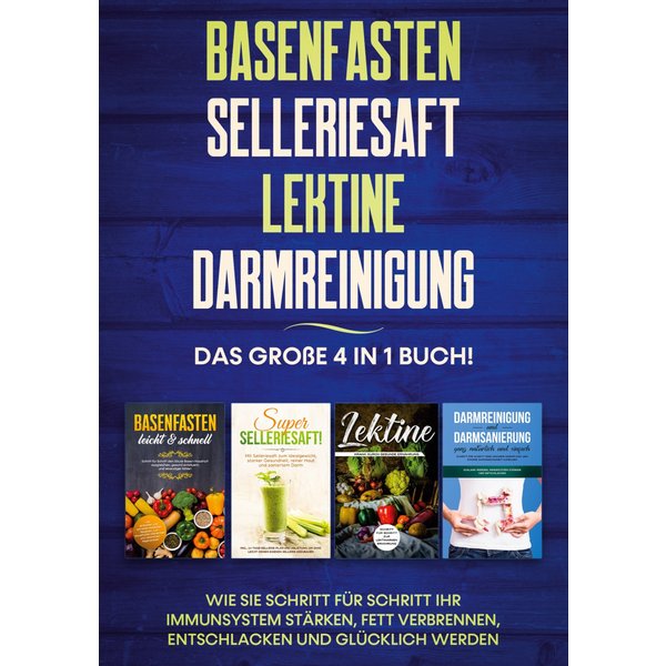 Basenfasten | Selleriesaft | Lektine | Darmreinigung: Das große 4 in 1 Buch! Wie Sie Schritt für Schritt Ihr Immunsystem stärken, Fett verbrennen, ...