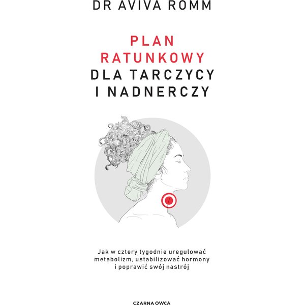 Plan ratunkowy dla tarczycy i nadnerczy. Jak w cztery tygodnie uregulować metabolizm, ustabilizować hormony i poprawić swój nastrój