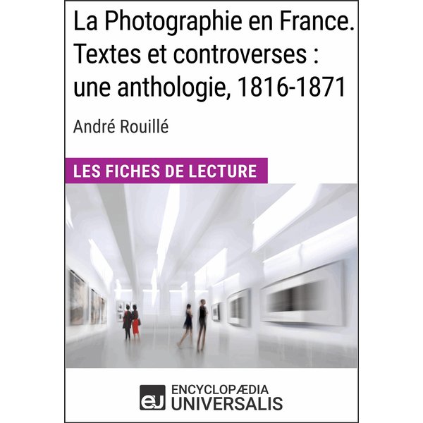 La Photographie en France. Textes et controverses : une anthologie, 1816-1871 d'André Rouillé