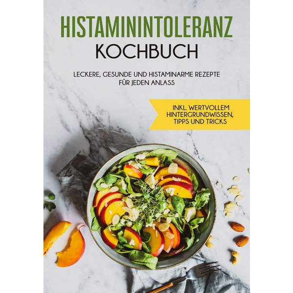 Histaminintoleranz Kochbuch: Leckere, gesunde und histaminarme Rezepte für jeden Anlass - inkl. wertvollem Hintergrundwissen, Tipps und Tricks