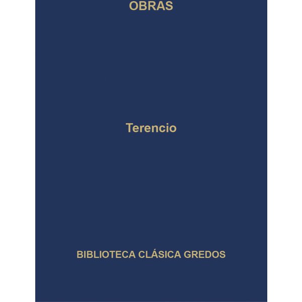 Obras. La Andriana - El atormentado - El eunuco - Formión - La suegra - Los hermanos.