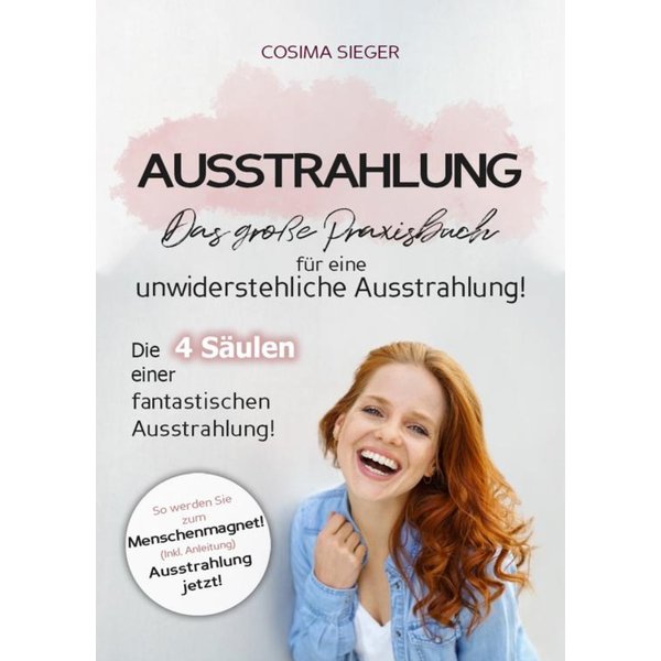 Ausstrahlung: DAS GROSSE PRAXISBUCH FÜR EINE UNWIDERSTEHLICHE AUSSTRAHLUNG! Die 4 Säulen einer fantastischen Ausstrahlung!