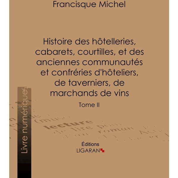 Histoire des hôtelleries, cabarets, courtilles, et des anciennes communautés et confréries d'hôteliers, de taverniers, de marchands de vins