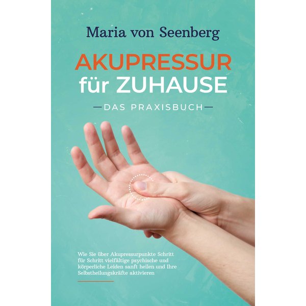 Akupressur für zuhause - Das Praxisbuch: Wie Sie über Akupressurpunkte Schritt für Schritt vielfältige psychische und körperliche Leiden sanft heil...