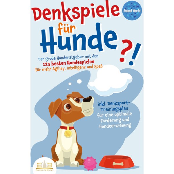 DENKSPIELE FÜR HUNDE: Der große Hunderatgeber mit den 123 besten Hundespielen für mehr Agility, Intelligenz und Spaß - inkl. Denksport-Trainingspla...