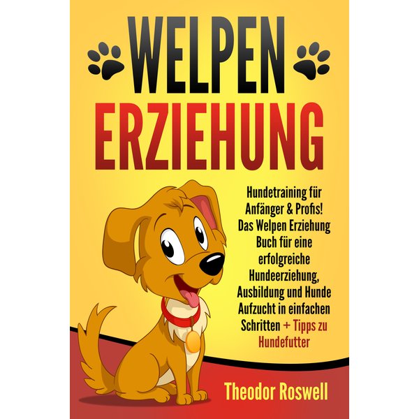 Welpenerziehung: Hundetraining für Anfänger & Profis! Das Welpen Erziehung Buch für eine erfolgreiche Hundeerziehung, Ausbildung und Hunde Aufzucht...