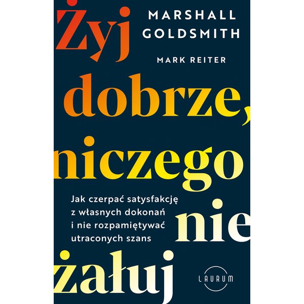 Żyj dobrze, niczego nie żałuj. Jak radzić sobie z poczuciem żalu, nie rozpamiętywać i czerpać satysfakcję z własnych dokonań
