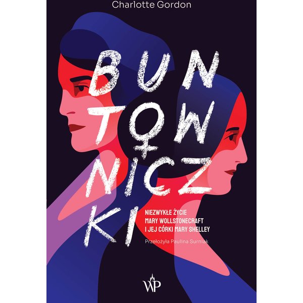 Buntowniczki. Niezwykłe życie Mary Wollstonecraft i jej córki Mary Shelley