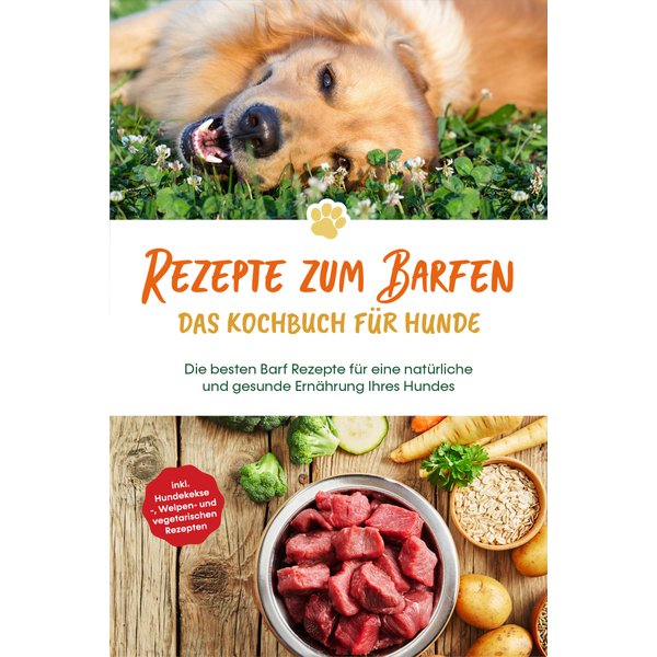 Rezepte zum Barfen - Das Kochbuch für Hunde: Die besten Barf Rezepte für eine natürliche und gesunde Ernährung Ihres Hundes - inkl. Hundekekse-, We...