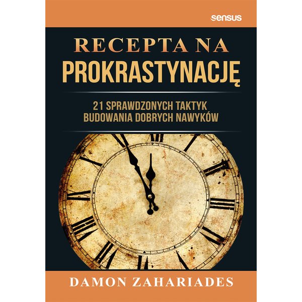 Recepta na prokrastynację. 21 sprawdzonych taktyk budowania dobrych nawyków