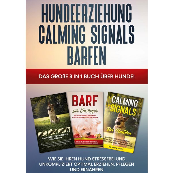 Hundeerziehung | Calming Signals | Barfen: Das große 3 in 1 Buch über Hunde! - Wie Sie Ihren Hund stressfrei und unkompliziert optimal erziehen, pf...