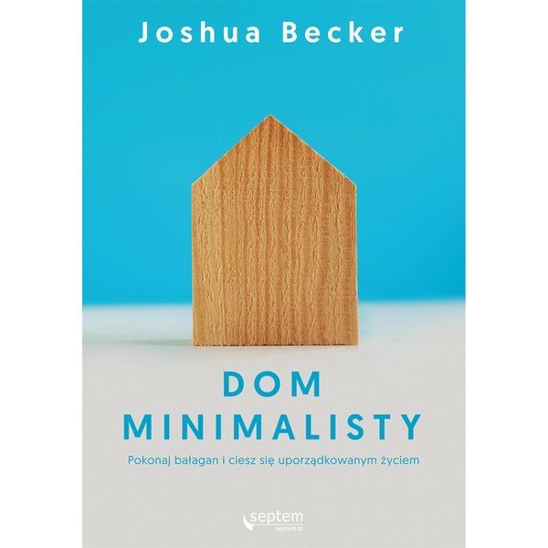 Dom minimalisty. Pokonaj bałagan i ciesz się uporządkowanym życiem