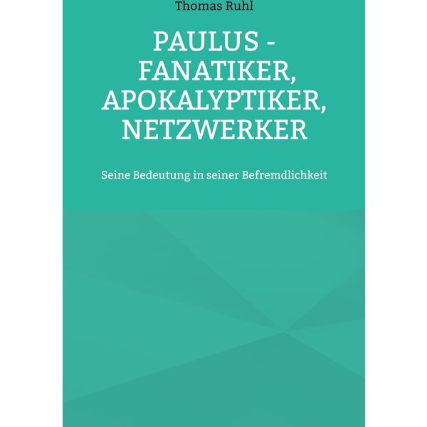 Paulus - Fanatiker, Apokalyptiker, Netzwerker