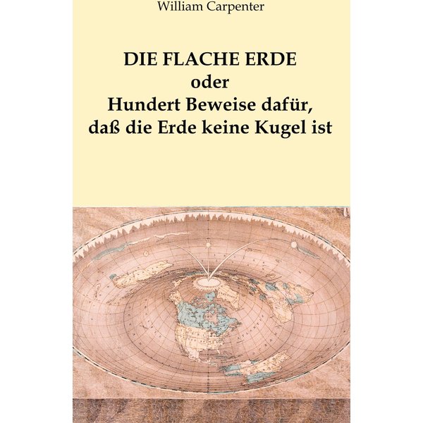 Die flache Erde oder Hundert Beweise dafür, daß die Erde keine Kugel ist