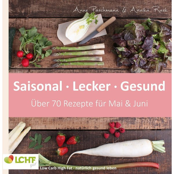 LCHF pur: Saisonal. Lecker. Gesund - Mai & Juni