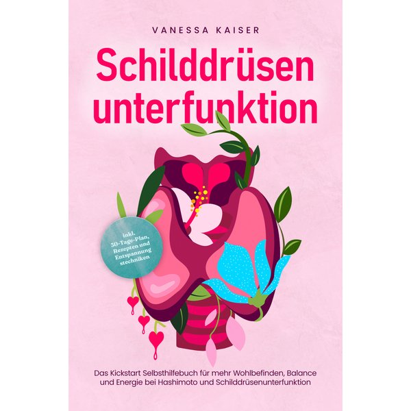 Schilddrüsenunterfunktion: Das Kickstart Selbsthilfebuch für mehr Wohlbefinden, Balance und Energie bei Hashimoto und Schilddrüsenunterfunktion - i...