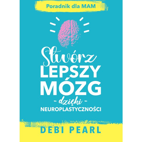 Stwórz lepszy mózg dzięki neuroplastyczności – poradnik dla mam