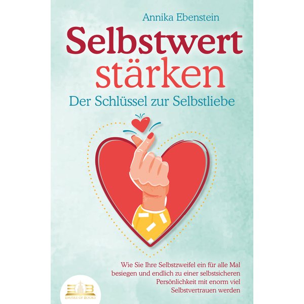 SELBSTWERT STÄRKEN - Der Schlüssel zur Selbstliebe: Wie Sie Ihre Selbstzweifel ein für alle Mal besiegen und endlich zu einer selbstsicheren Persön...