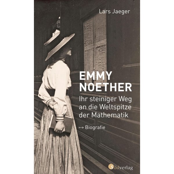 Emmy Noether. Ihr steiniger Weg an die Weltspitze der Mathematik