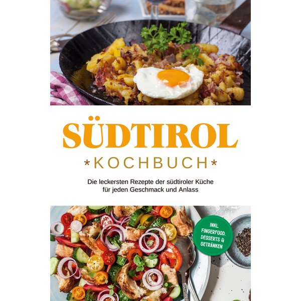 Südtirol Kochbuch: Die leckersten Rezepte der südtiroler Küche für jeden Geschmack und Anlass | inkl. Fingerfood, Desserts & Getränken
