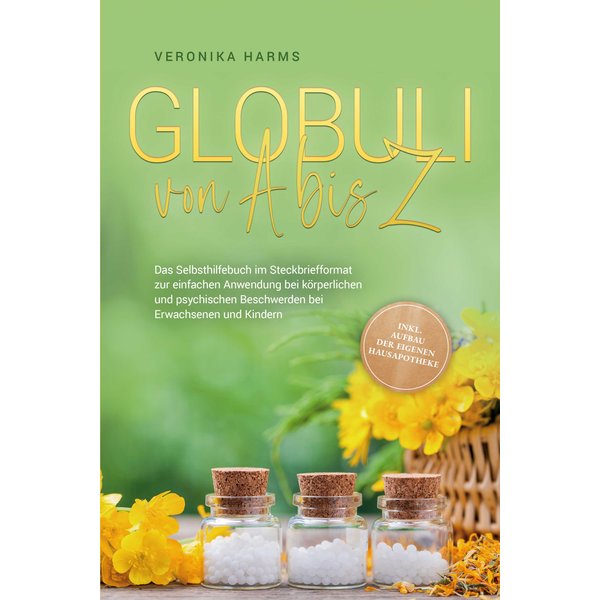 Globuli von A bis Z: Das Selbsthilfebuch im Steckbriefformat zur einfachen Anwendung bei körperlichen und psychischen Beschwerden bei Erwachsenen u...