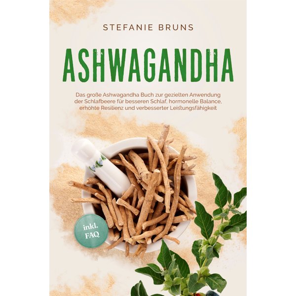 Ashwagandha - Das große Ashwagandha Buch zur gezielten Anwendung der Schlafbeere für besseren Schlaf, hormonelle Balance, erhöhte Resilienz und ver...