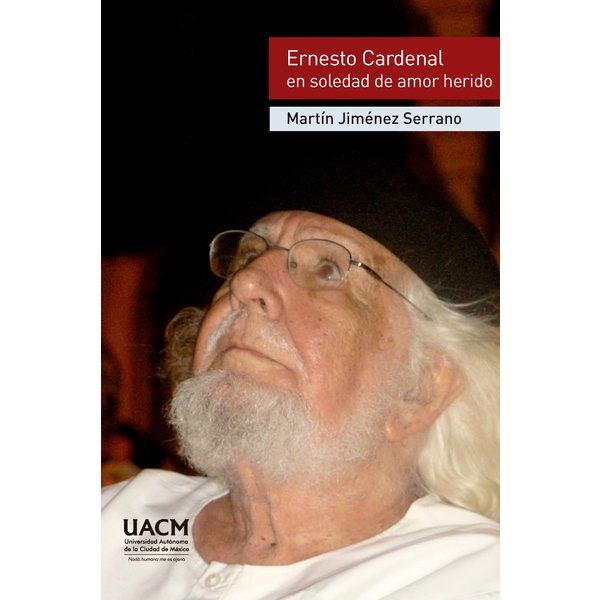 Ernesto Cardenal en soledad de amor herido