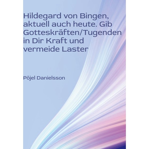 Hildegard von Bingen, aktuell auch heute. Gib Gotteskräften/Tugenden in Dir Kraft und vermeide Laster