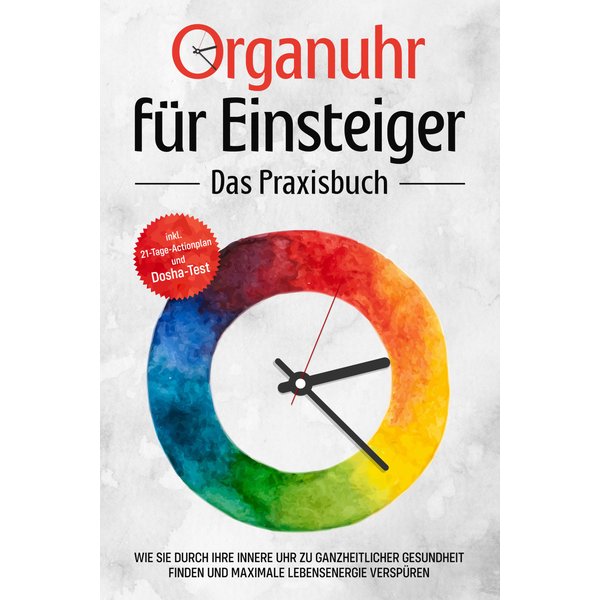 Organuhr für Einsteiger - Das Praxisbuch: Wie Sie durch Ihre innere Uhr zu ganzheitlicher Gesundheit finden und maximale Lebensenergie verspüren - ...
