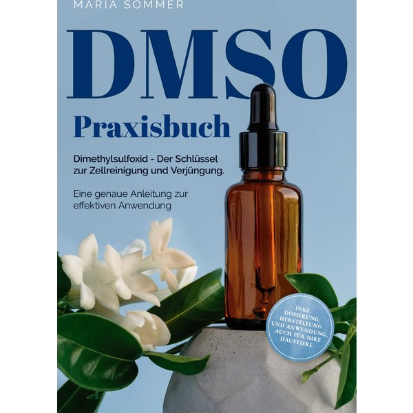DMSO Praxisbuch: Dimethylsulfoxid - Der Schlüssel zur Zellreinigung und Verjüngung. Eine genaue Anleitung zur effektiven Anwendung inkl. Dosierung...