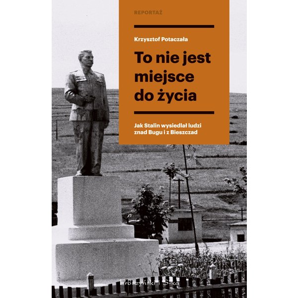 To nie jest miejsce do życia. Stalinowskie wysiedlenia znad Bugu i z Bieszczadów