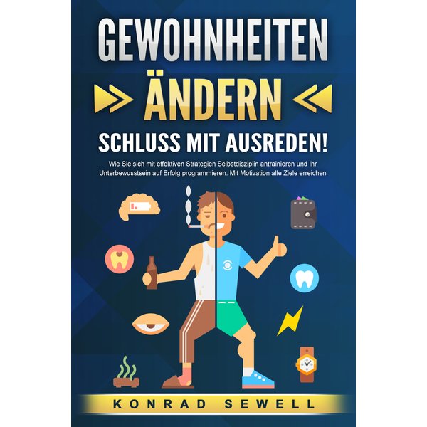 GEWOHNHEITEN ÄNDERN - Schluss mit Ausreden!: Wie Sie sich mit effektiven Strategien Selbstdisziplin antrainieren und Ihr Unterbewusstsein auf Erfol...