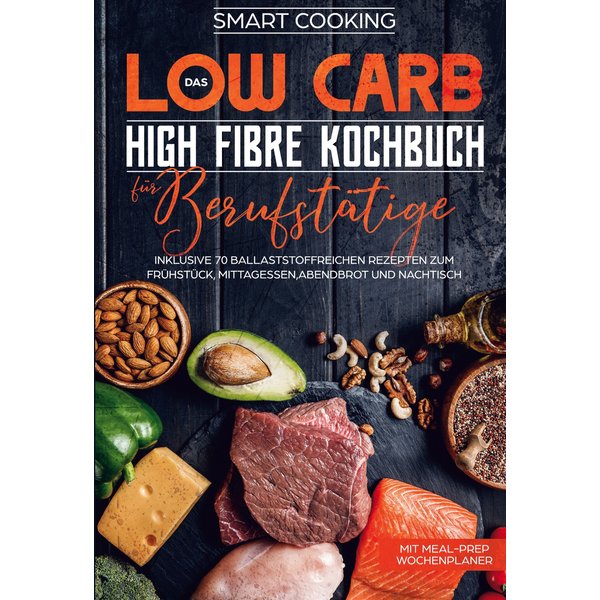 Das Low Carb High Fibre Kochbuch für Berufstätige - inklusive 70 ballaststoffreichen Rezepten zum Frühstück, Mittagessen,Abendbrot und Nachtisch | ...