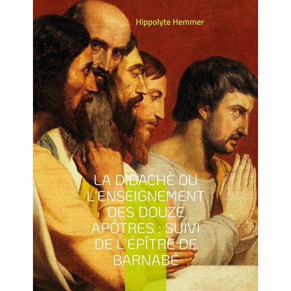 La Didachè ou l'enseignement des douze Apôtres : Suivi de l'Épître de Barnabé
