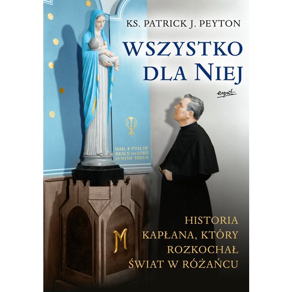 Wszystko dla Niej. Historia kapłana, który rozkochał świat w różańcu