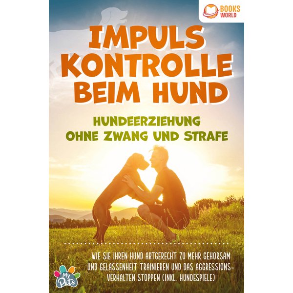 Impulskontrolle beim Hund - Hundeerziehung ohne Zwang und Strafe: Wie Sie Ihren Hund artgerecht zu mehr Gehorsam und Gelassenheit trainieren und da...