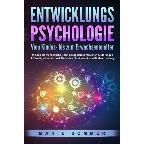 ENTWICKLUNGSPSYCHOLOGIE - Vom Kindes- bis zum Erwachsenenalter: Wie Sie die menschliche Entwicklung richtig verstehen & Störungen frühzeitig erkenn...
