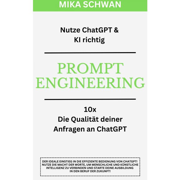 Nutze ChatGPT richtig - Prompt Engineering: Einsteiger Buch im effektiven Umgang mit ChatGPT – inklusive zahlreicher detaillierter Beispiele
