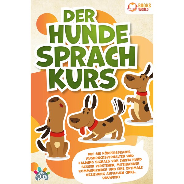 Der Hunde Sprachkurs: Wie Sie Körpersprache, Ausdrucksverhalten und Calming Signals von Ihrem Hund besser verstehen, miteinander kommunizieren und ...