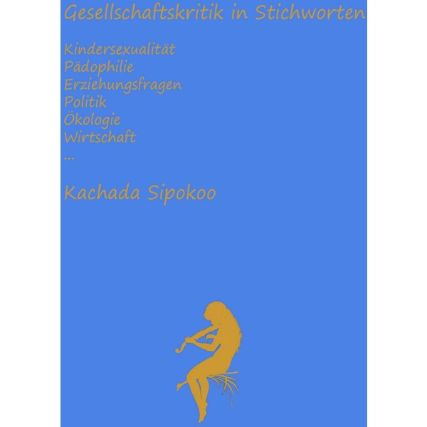 Gesellschaftskritik in Stichworten - Kindersexualität Pädophilie Erziehungsfragen Politik Ökologie Wirtschaft...