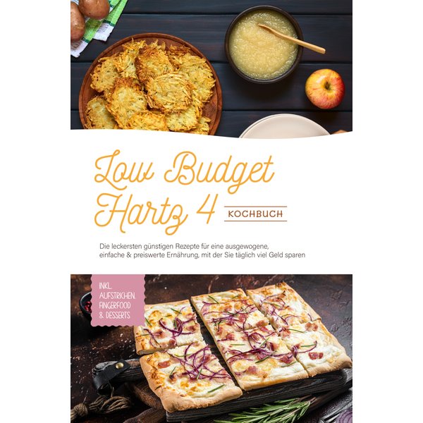 Low Budget Hartz 4 Kochbuch: Die leckersten günstigen Rezepte für eine ausgewogene, einfache & preiswerte Ernährung, mit der Sie täglich viel Geld ...