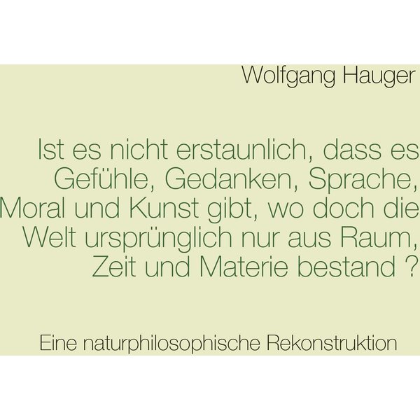 Ist es nicht erstaunlich, dass es Gefühle, Gedanken, Sprache, Moral und Kunst gibt, wo doch die Welt ursprünglich nur aus Raum, Zeit und Materie be...