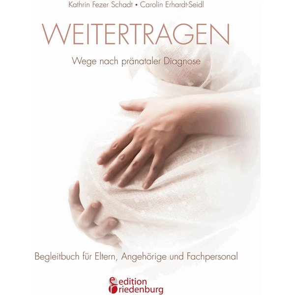 Weitertragen - Wege nach pränataler Diagnose. Begleitbuch für Eltern, Angehörige und Fachpersonal