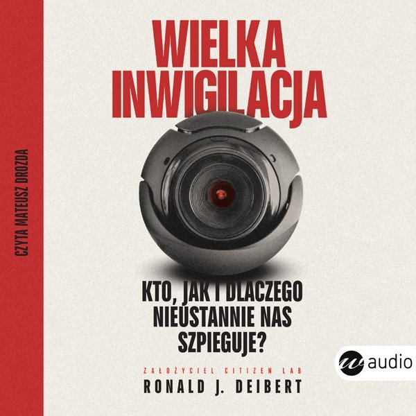 Wielka inwigilacja. Kto, jak i dlaczego nieustannie nas szpieguje? I dlaczego Internet potrzebuje resetu?