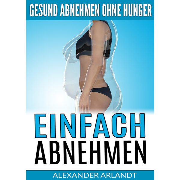 Einfach abnehmen: Gesund abnehmen ohne Hunger