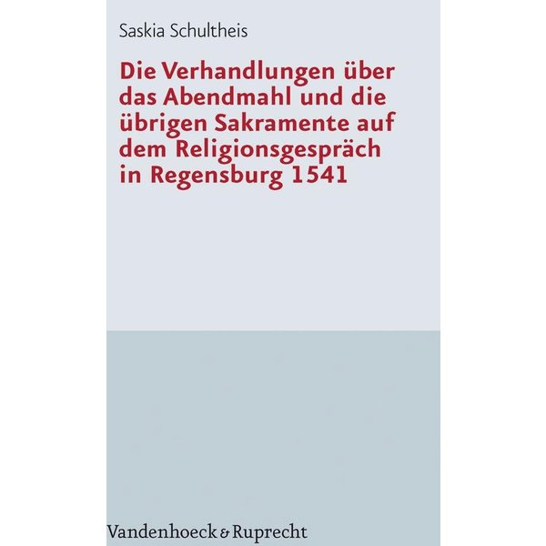 Die Verhandlungen über das Abendmahl und die übrigen Sakramente auf dem Religionsgespräch in Regensburg 1541